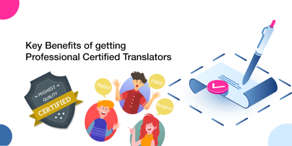 Learn and understand the key benefits of getting professional certified translators for your business translation needs.